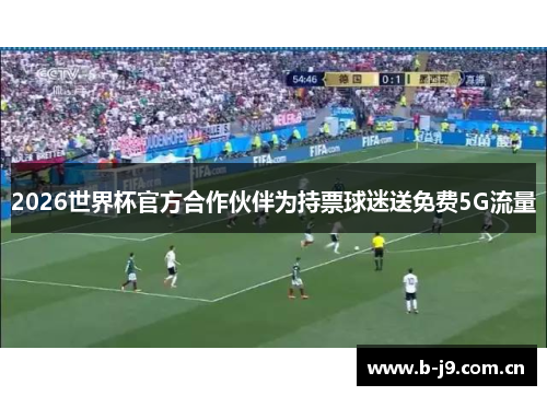 2026世界杯官方合作伙伴为持票球迷送免费5G流量
