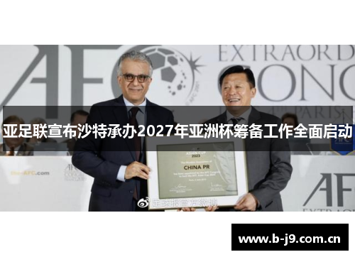 亚足联宣布沙特承办2027年亚洲杯筹备工作全面启动 亚足联宣布沙特承办2027年亚洲杯筹备工作全面启动