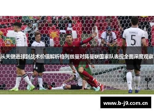 从关键进球到战术价值解析格列兹曼对阵曼联国家队表现全面深度观察